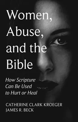 Nők, bántalmazás és a Biblia: Hogyan használható a Szentírás arra, hogy bántson vagy gyógyítson - Women, Abuse, and the Bible: How Scripture Can Be Used to Hurt or Heal