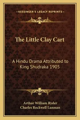 A kis agyagszekér: Egy hindu dráma, amelyet Shudraka királynak tulajdonítanak 1905 - The Little Clay Cart: A Hindu Drama Attributed to King Shudraka 1905