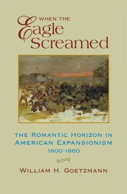 Amikor a sas sikoltott: A romantikus horizont az amerikai terjeszkedésben, 1800-1860 - When the Eagle Screamed: The Romantic Horizon in American Expansionism, 1800-1860