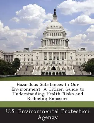 Veszélyes anyagok a környezetünkben: Polgári útmutató az egészségügyi kockázatok megértéséhez és a kitettség csökkentéséhez - Hazardous Substances in Our Environment: A Citizen Guide to Understanding Health Risks and Reducing Exposure