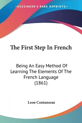 Az első lépés a francia nyelvben: A francia nyelv elemeinek elsajátítására szolgáló könnyű módszer (1861) - The First Step In French: Being An Easy Method Of Learning The Elements Of The French Language (1861)