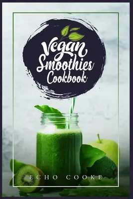 Vegán turmixok szakácskönyve: Detox Your Body With These Delicious Smoothies, Juicing Receptes & Tips for a Longer, Healthier Life (2022 Guide for Be - Vegan Smoothies Cookbook: Detox Your Body With These Delicious Smoothies, Juicing Recipes & Tips For a Longer, Healthier Life (2022 Guide for Be