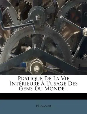 Pratique De La Vie Intrieure L'usage Des Gens Du Monde... - Pratique De La Vie Intrieure  L'usage Des Gens Du Monde...