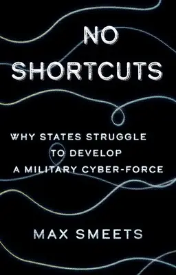 No Shortcuts: Miért küzdenek az államok a katonai kiberhadsereg kifejlesztéséért? - No Shortcuts: Why States Struggle to Develop a Military Cyber-Force