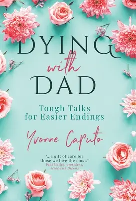 Haldoklás apával: Kemény beszélgetések a könnyebb végért - Dying With Dad: Tough Talks for Easier Endings