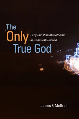 Az egyetlen igaz Isten: A korai keresztény egyistenhit zsidó kontextusban - The Only True God: Early Christian Monotheism in Its Jewish Context