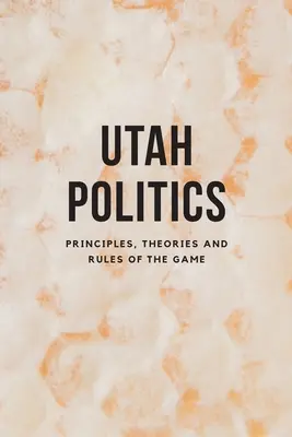 Utah-i politika: Utah: Elvek, elméletek és játékszabályok - Utah Politics: Principles, Theories and Rules of the Game