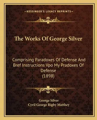 George Silver művei: Comprising Paradoxes of Defense and Bref Instructions Vpo My Pradoxes of Defense (1898) - The Works of George Silver: Comprising Paradoxes of Defense and Bref Instructions Vpo My Pradoxes of Defense (1898)