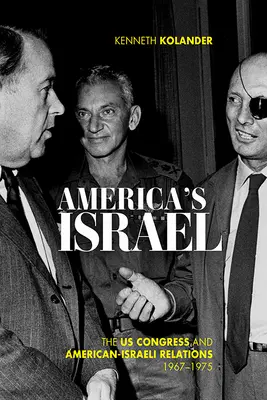 Amerika Izrael: Az amerikai kongresszus és az amerikai-izraeli kapcsolatok, 1967-1975 - America's Israel: The Us Congress and American-Israeli Relations, 1967-1975