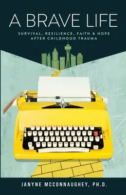 Egy bátor élet: Túlélés, ellenálló képesség, hit és remény gyermekkori trauma után - A Brave Life: Survival, Resilience, Faith and Hope after Childhood Trauma