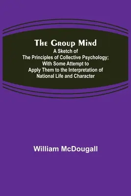 A csoportos elme: A kollektív pszichológia alapelveinek vázlata; némi kísérletet téve azok alkalmazására a nemzetek értelmezésére - The Group Mind: A Sketch of the Principles of Collective Psychology; With Some Attempt to Apply Them to the Interpretation of National