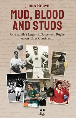 Sár, vér és szegecsek: James Brown és családja öröksége a labdarúgásban és a rögbiben három kontinensen keresztül - Mud, Blood, and Studs: James Brown and His Family's Legacy in Soccer and Rugby Across Three Continents