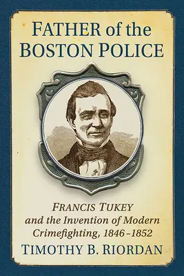 A bostoni rendőrség létrehozása: Francis Tukey és a modern bűnüldözés feltalálása - Creating the Boston Police: Francis Tukey and the Invention of Modern Crime Fighting