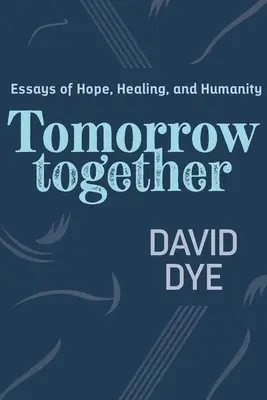 Holnap együtt: Esszék a reményről, a gyógyulásról és az emberségről - Tomorrow Together: Essays of Hope, Healing, and Humanity