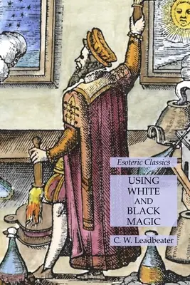 A fehér és fekete mágia használata: Ezoterikus klasszikusok - Using White and Black Magic: Esoteric Classics