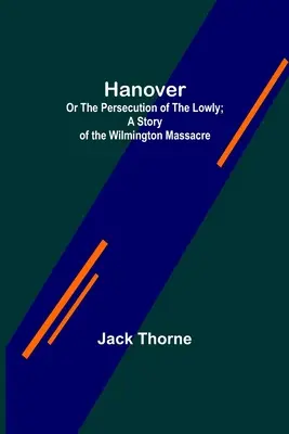 Hannover; avagy az alantasok üldözése; A wilmingtoni mészárlás története. - Hanover; Or The Persecution of the Lowly; A Story of the Wilmington Massacre.