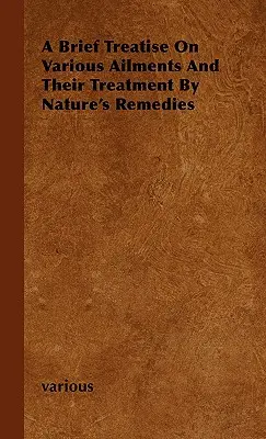 Rövid értekezés a különböző betegségekről és kezelésükről a természet gyógymódjaival - A Brief Treatise on Various Ailments and Their Treatment by Nature's Remedies