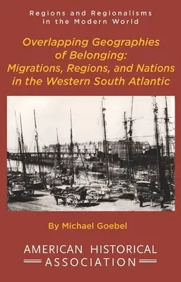 A hovatartozás egymást átfedő földrajzai: Migrations, Regions, and Nations in the Western South Atlantic - Overlapping Geographies of Belonging: Migrations, Regions, and Nations in the Western South Atlantic