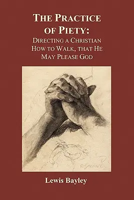 A jámborság gyakorlata: Útmutatás a kereszténynek, hogyan járjon, hogy Istennek tetsző legyen (Puhakötés) - Practice of Piety: Directing a Christian How to Walk, That He May Please God (Paperback)