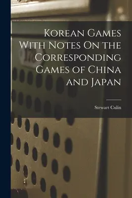 Koreai játékok a kínai és japán megfelelő játékok jegyzeteivel - Korean Games With Notes On the Corresponding Games of China and Japan