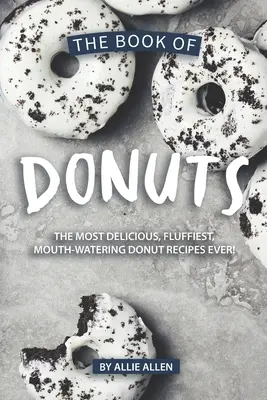 A fánkok könyve: A legfinomabb, legpuha, szájbarágós fánkreceptek! - The Book of Donuts: The Most Delicious, Fluffiest, Mouth-Watering Donut Recipes Ever!