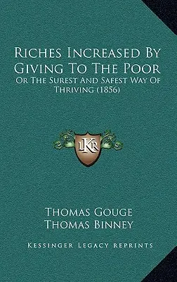 A gazdagság növelése a szegényeknek való adakozással: Vagy a gyarapodás legbiztosabb és legbiztosabb módja (1856) - Riches Increased by Giving to the Poor: Or the Surest and Safest Way of Thriving (1856)