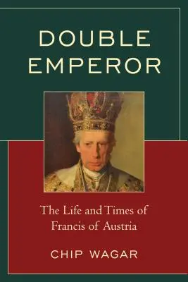 Dupla császár: Ausztria Ferenc élete és kora - Double Emperor: The Life and Times of Francis of Austria