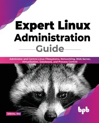 Expert Linux Administration Guide (Szakértői Linux adminisztrációs útmutató): Linux fájlrendszerek, hálózat, webkiszolgáló, virtualizáció, adatbázisok és folyamatvezérlés adminisztrálása és vezérlése - Expert Linux Administration Guide: Administer and Control Linux Filesystems, Networking, Web Server, Virtualization, Databases, and Process Control