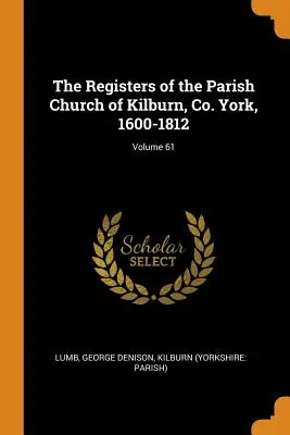 A Kilburn, Co. York-i plébániatemplom anyakönyvei, 1600-1812; 61. kötet - The Registers of the Parish Church of Kilburn, Co. York, 1600-1812; Volume 61