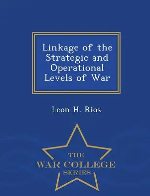 A háború stratégiai és operatív szintjeinek összekapcsolása - War College Series - Linkage of the Strategic and Operational Levels of War - War College Series