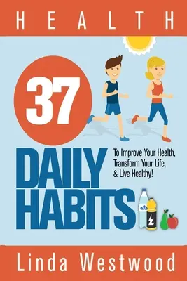 Egészség: 37 napi szokás, hogy javítsd az egészséged, alakítsd át az életed & élj egészségesen! - Health: 37 Daily Habits to Improve Your Health, Transform Your Life & Live Healthy!