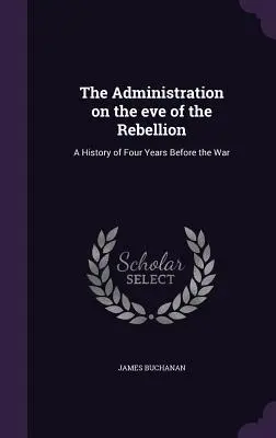 A kormányzat a lázadás előestéjén: A háború előtti négy év története - The Administration on the eve of the Rebellion: A History of Four Years Before the War