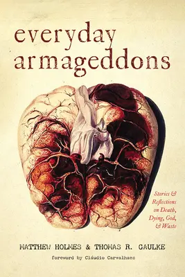 Mindennapi armageddonok: Történetek és elmélkedések a halálról, a haldoklásról, Istenről és a hulladékról - Everyday Armageddons: Stories and Reflections on Death, Dying, God, and Waste