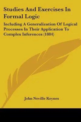 Tanulmányok és gyakorlatok a formális logikában: Beleértve a logikai folyamatok általánosítását az összetett következtetésekre való alkalmazásukban - Studies And Exercises In Formal Logic: Including A Generalization Of Logical Processes In Their Application To Complex Inferences