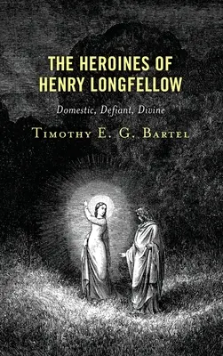 Henry Longfellow hősnői: Házias, dacos, isteni - The Heroines of Henry Longfellow: Domestic, Defiant, Divine