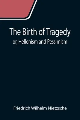 A tragédia születése; avagy a hellenizmus és a pesszimizmus - The Birth of Tragedy; or, Hellenism and Pessimism