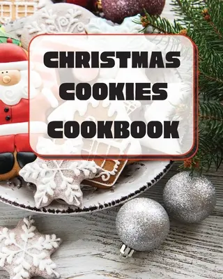 Karácsonyi sütemények szakácskönyve: Egyedi receptek az ünnepi sütéshez - Christmas Cookies Cookbook: Unique Recipes to Bake for the Holidays