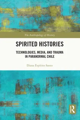 Szellemes történetek: Technológiák, média és trauma a paranormális Chilében - Spirited Histories: Technologies, Media, and Trauma in Paranormal Chile