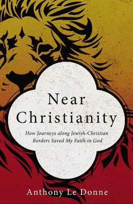 Közeli kereszténység: Hogyan mentették meg az Istenbe vetett hitemet a zsidó-keresztény határok mentén tett utazások - Near Christianity: How Journeys Along Jewish-Christian Borders Saved My Faith in God