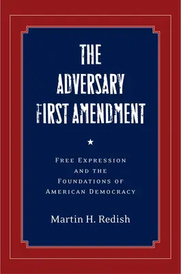 Az ellenérdekű első módosítás: A szabad véleménynyilvánítás és az amerikai demokrácia alapjai - The Adversary First Amendment: Free Expression and the Foundations of American Democracy