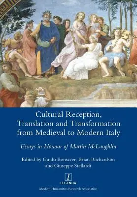 Kulturális recepció, fordítás és transzformáció a középkori Itáliától az újkori Itáliáig: Esszék Martin McLaughlin tiszteletére - Cultural Reception, Translation and Transformation from Medieval to Modern Italy: Essays in Honour of Martin McLaughlin