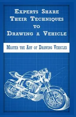 Szakértők osztják meg technikáikat a járművek rajzolásához: A járművek rajzolásának mesterei - Experts Share Their Techniques to Drawing a Vehicle: Master the Art of Drawing Vehicles