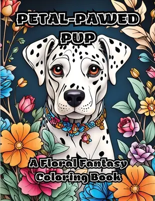 Szirmos-mancsos kölyök: Virágos fantázia színezőkönyv - Petal-Pawed Pup: A Floral Fantasy Coloring Book