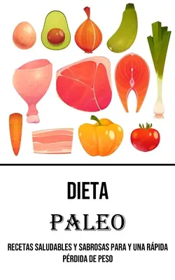 Dieta Paleo: Recetas Saludables Y Sabrosas Para Y Una Rpida Prdida De Peso: Recetas Saludables Y Sabrosas Para Y Una Rpida Prdida De Peso - Dieta Paleo: Recetas Saludables Y Sabrosas Para Y Una Rpida Prdida De Peso