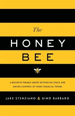 The Honey Bee: A Business Parable About Getting Un-stuck and Taking Control of Your Financial Future (Üzleti példabeszéd a megrekedés feloldásáról és a pénzügyi jövő irányításáról) - The Honey Bee: A Business Parable About Getting Un-stuck and Taking Control of Your Financial Future