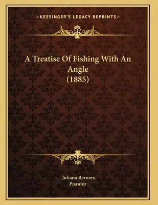 Egy értekezés a horgászatról egy szöggel (1885) - A Treatise Of Fishing With An Angle (1885)