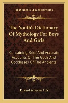 Az ifjúság mitológiai szótára fiúknak és lányoknak: Az ókori istenek és istennők rövid és pontos beszámolója - The Youth's Dictionary Of Mythology For Boys And Girls: Containing Brief And Accurate Accounts Of The Gods And Goddesses Of The Ancients