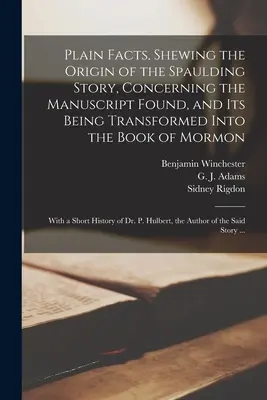 Egyszerű tények a Spaulding-történet eredetéről, a megtalált kéziratról és annak a Mormon könyvévé való átalakításáról: Egy Sho - Plain Facts, Shewing the Origin of the Spaulding Story, Concerning the Manuscript Found, and Its Being Transformed Into the Book of Mormon: With a Sho