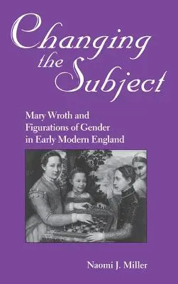 Změna tématu: Mary Wrothová a genderové figurace v raně novověké Anglii - Changing the Subject: Mary Wroth and Figurations of Gender in Early Modern England