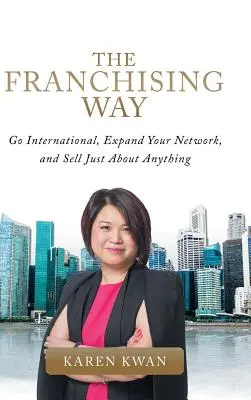 A franchise útja: Válj nemzetközivé, bővítsd a hálózatodat, és adj el szinte bármit - The Franchising Way: Go International, Expand Your Network, and Sell Just About Anything